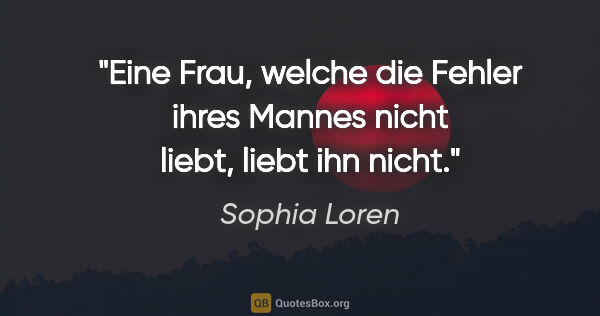 Sophia Loren Zitat: "Eine Frau, welche die Fehler ihres Mannes nicht liebt, liebt..."