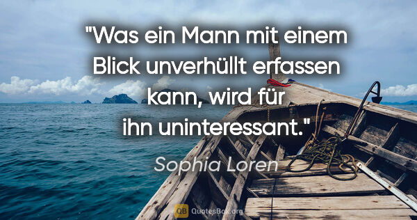 Sophia Loren Zitat: "Was ein Mann mit einem Blick unverhüllt erfassen kann, wird..."