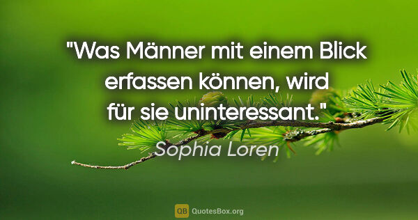 Sophia Loren Zitat: "Was Männer mit einem Blick erfassen können, wird für sie..."