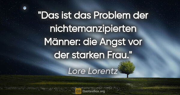 Lore Lorentz Zitat: "Das ist das Problem der nichtemanzipierten Männer: die Angst..."