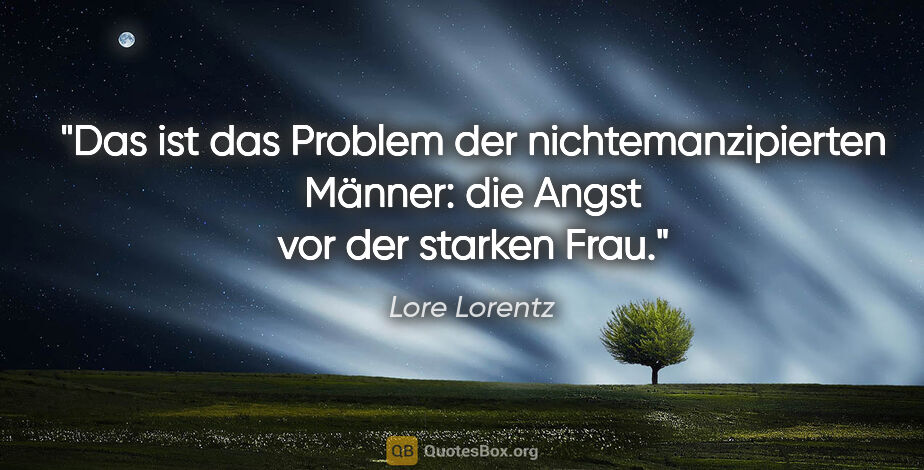 Lore Lorentz Zitat: "Das ist das Problem der nichtemanzipierten Männer: die Angst..."