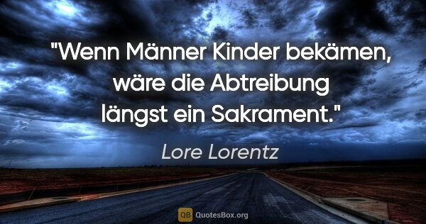Lore Lorentz Zitat: "Wenn Männer Kinder bekämen, wäre die Abtreibung längst ein..."