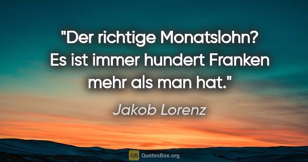 Jakob Lorenz Zitat: "Der richtige Monatslohn? Es ist immer hundert Franken mehr als..."