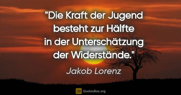 Jakob Lorenz Zitat: "Die Kraft der Jugend besteht zur Hälfte in der Unterschätzung..."