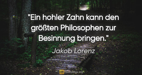Jakob Lorenz Zitat: "Ein hohler Zahn kann den größten Philosophen zur Besinnung..."