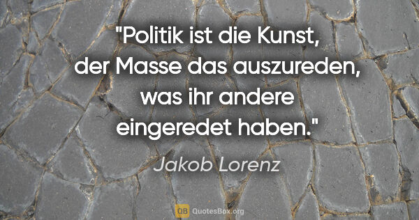 Jakob Lorenz Zitat: "Politik ist die Kunst, der Masse das auszureden, was ihr..."