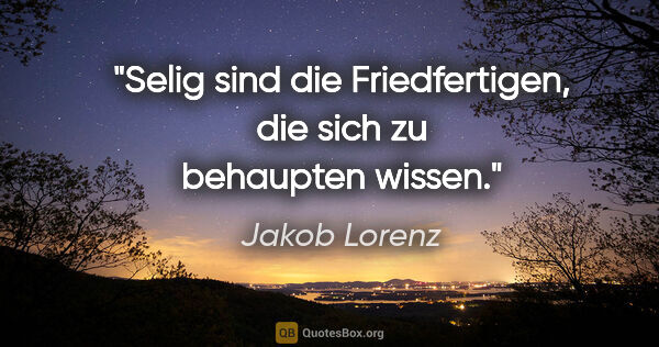 Jakob Lorenz Zitat: "Selig sind die Friedfertigen, die sich zu behaupten wissen."