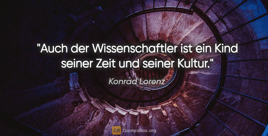 Konrad Lorenz Zitat: "Auch der Wissenschaftler ist ein Kind seiner Zeit und seiner..."