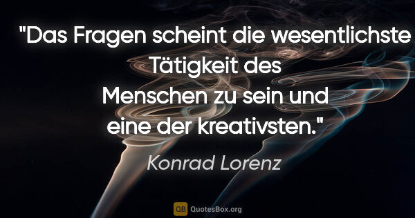 Konrad Lorenz Zitat: "Das Fragen scheint die wesentlichste Tätigkeit des Menschen zu..."