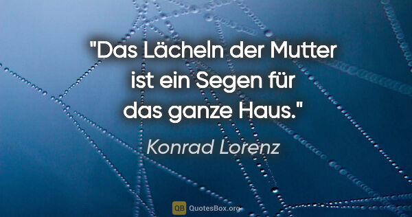 Konrad Lorenz Zitat: "Das Lächeln der Mutter ist ein Segen für das ganze Haus."