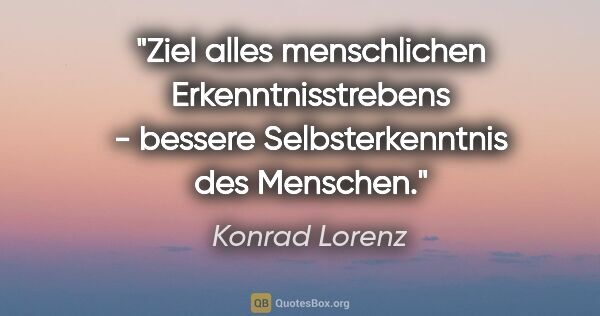 Konrad Lorenz Zitat: "Ziel alles menschlichen Erkenntnisstrebens - bessere..."