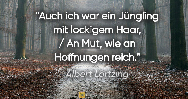 Albert Lortzing Zitat: "Auch ich war ein Jüngling mit lockigem Haar, / An Mut, wie an..."