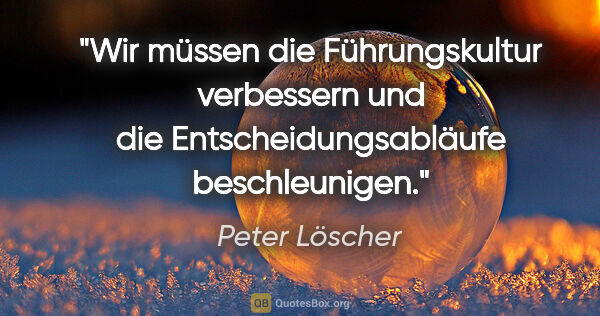 Peter Löscher Zitat: "Wir müssen die Führungskultur verbessern und die..."