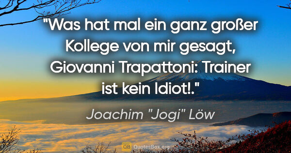 Joachim "Jogi" Löw Zitat: "Was hat mal ein ganz großer Kollege von mir gesagt, Giovanni..."