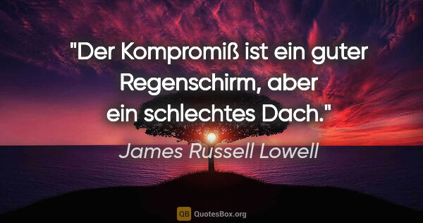 James Russell Lowell Zitat: "Der Kompromiß ist ein guter Regenschirm, aber ein schlechtes..."