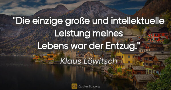 Klaus Löwitsch Zitat: "Die einzige große und intellektuelle Leistung meines Lebens..."