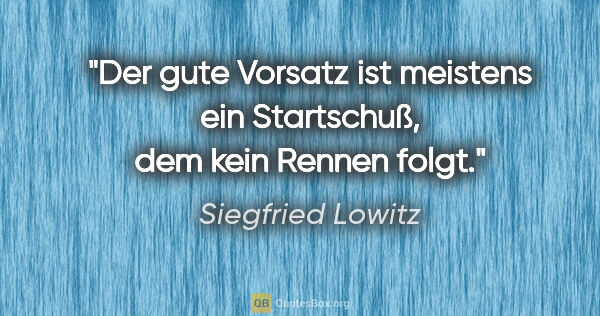 Siegfried Lowitz Zitat: "Der gute Vorsatz ist meistens ein Startschuß, dem kein Rennen..."