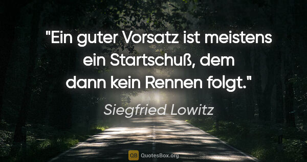 Siegfried Lowitz Zitat: "Ein guter Vorsatz ist meistens ein Startschuß, dem dann kein..."