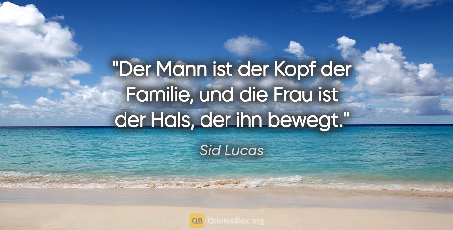 Sid Lucas Zitat: "Der Mann ist der Kopf der Familie, und die Frau ist der Hals,..."