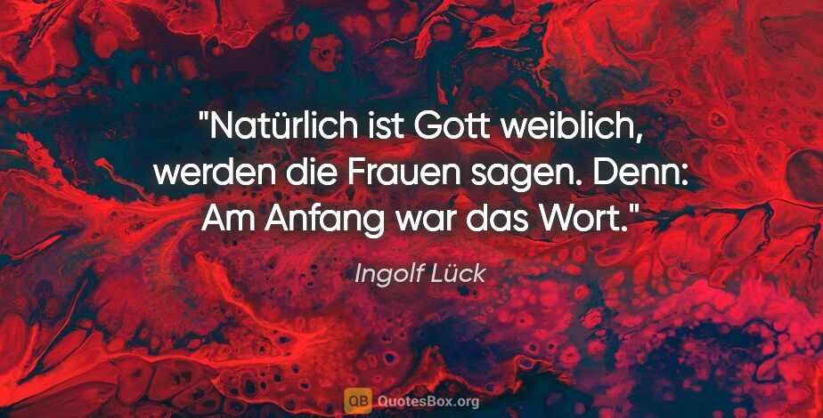 Ingolf Lück Zitat: "Natürlich ist Gott weiblich, werden die Frauen sagen. Denn: Am..."