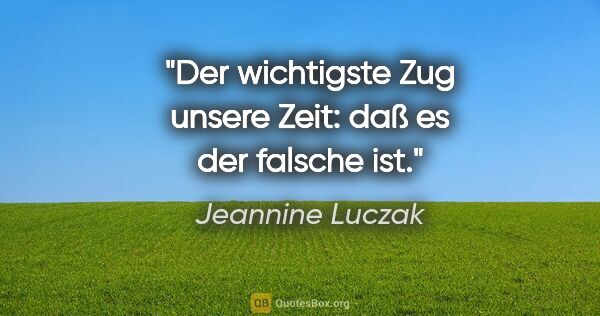 Jeannine Luczak Zitat: "Der wichtigste Zug unsere Zeit: daß es der falsche ist."