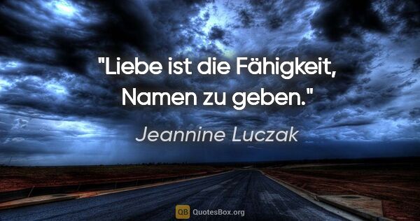 Jeannine Luczak Zitat: "Liebe ist die Fähigkeit, Namen zu geben."