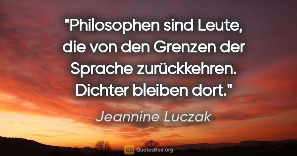 Jeannine Luczak Zitat: "Philosophen sind Leute, die von den Grenzen der Sprache..."