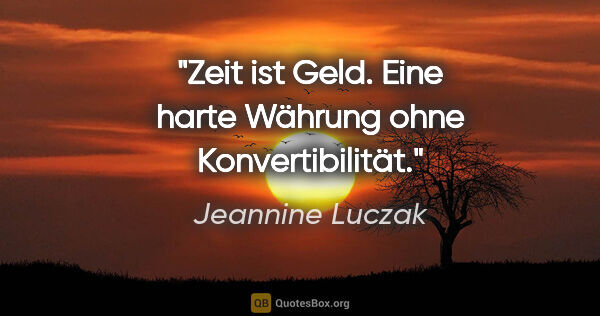 Jeannine Luczak Zitat: "Zeit ist Geld. Eine harte Währung ohne Konvertibilität."