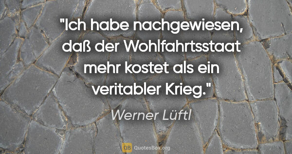 Werner Lüftl Zitat: "Ich habe nachgewiesen, daß der Wohlfahrtsstaat mehr kostet als..."