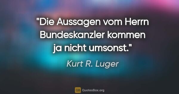 Kurt R. Luger Zitat: "Die Aussagen vom Herrn Bundeskanzler kommen ja nicht umsonst."