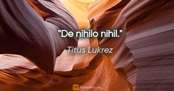 Titus Lukrez Zitat: "De nihilo nihil."