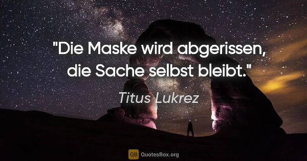 Titus Lukrez Zitat: "Die Maske wird abgerissen, die Sache selbst bleibt."