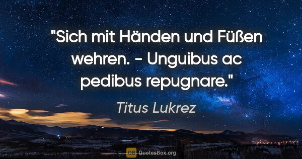 Titus Lukrez Zitat: "Sich mit Händen und Füßen wehren. - Unguibus ac pedibus..."