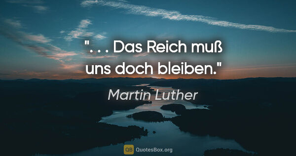 Martin Luther Zitat: ". . . Das Reich muß uns doch bleiben."