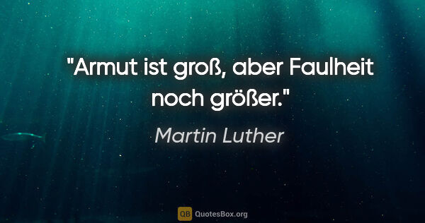 Martin Luther Zitat: "Armut ist groß, aber Faulheit noch größer."