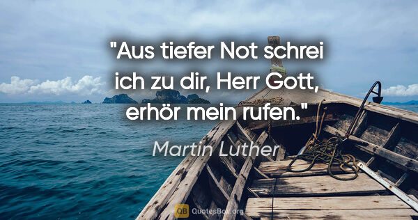 Martin Luther Zitat: "Aus tiefer Not schrei ich zu dir, Herr Gott, erhör mein rufen."