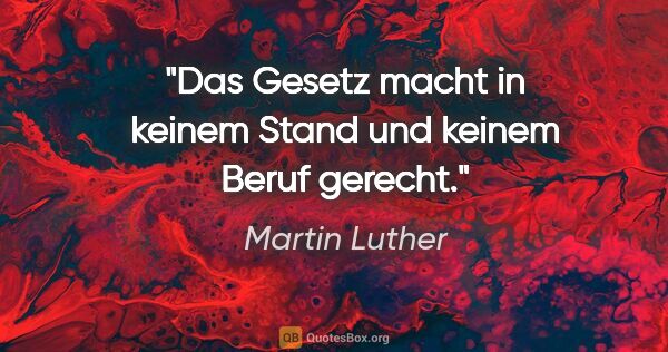 Martin Luther Zitat: "Das Gesetz macht in keinem Stand und keinem Beruf gerecht."