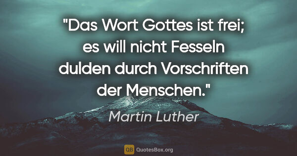Martin Luther Zitat: "Das Wort Gottes ist frei; es will nicht Fesseln dulden durch..."