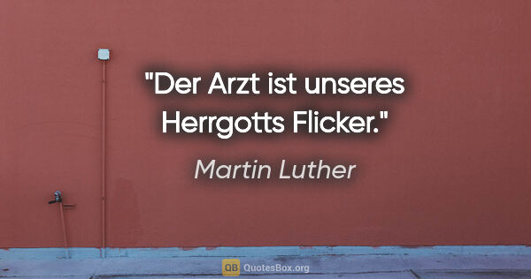 Martin Luther Zitat: "Der Arzt ist unseres Herrgotts Flicker."