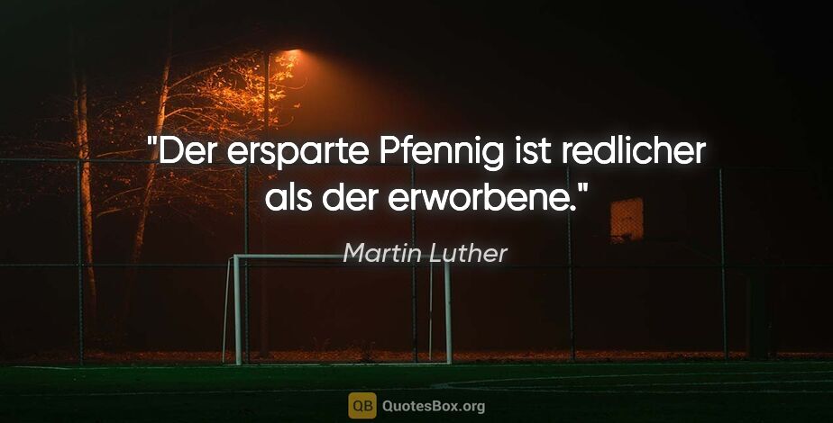 Martin Luther Zitat: "Der ersparte Pfennig ist redlicher als der erworbene."