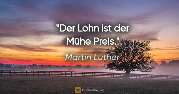 Martin Luther Zitat: "Der Lohn ist der Mühe Preis."