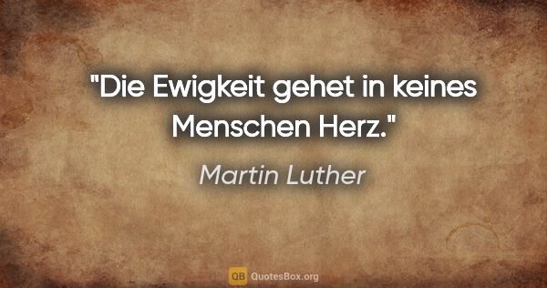 Martin Luther Zitat: "Die Ewigkeit gehet in keines Menschen Herz."