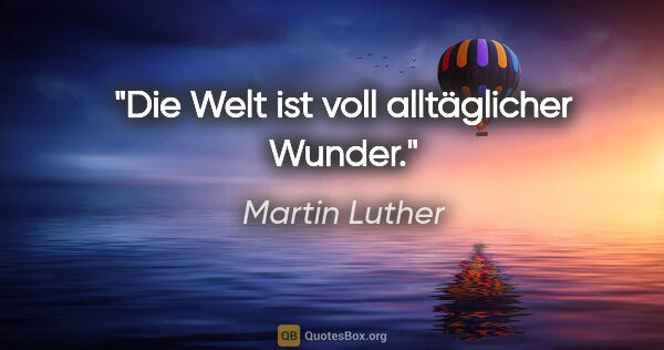 Martin Luther Zitat: "Die Welt ist voll alltäglicher Wunder."
