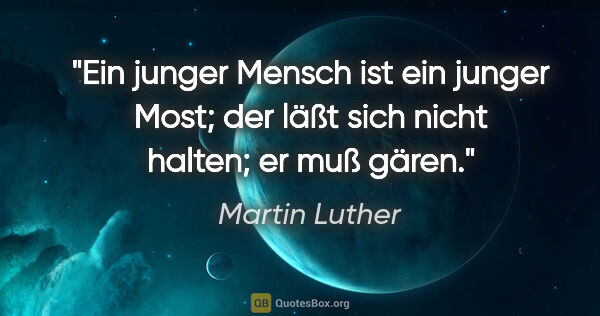 Martin Luther Zitat: "Ein junger Mensch ist ein junger Most; der läßt sich nicht..."