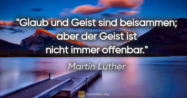 Martin Luther Zitat: "Glaub und Geist sind beisammen; aber der Geist ist nicht immer..."