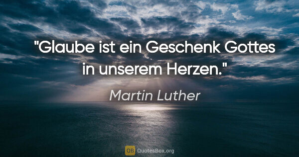 Martin Luther Zitat: "Glaube ist ein Geschenk Gottes in unserem Herzen."