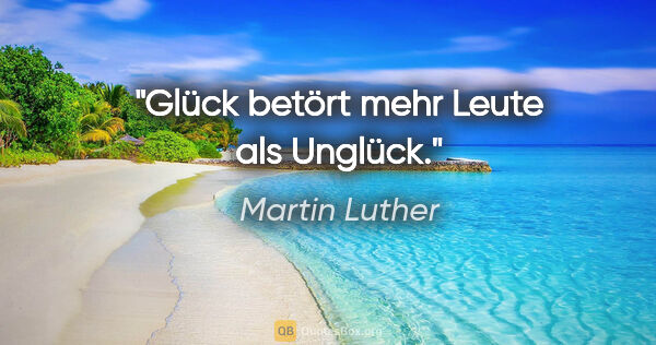 Martin Luther Zitat: "Glück betört mehr Leute als Unglück."