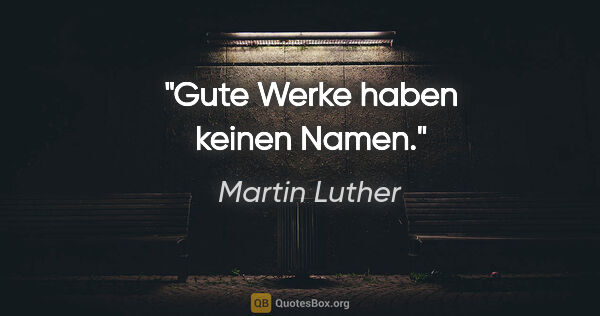 Martin Luther Zitat: "Gute Werke haben keinen Namen."