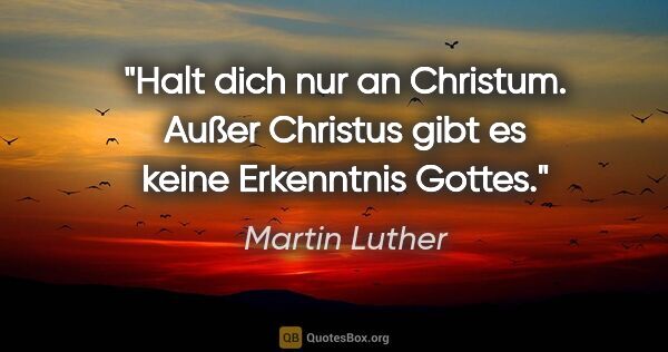 Martin Luther Zitat: "Halt dich nur an Christum. Außer Christus gibt es keine..."