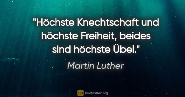 Martin Luther Zitat: "Höchste Knechtschaft und höchste Freiheit, beides sind höchste..."